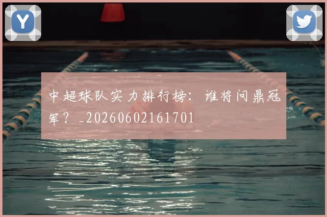 中超球队实力排行榜:谁将问鼎冠军?_20260602161701