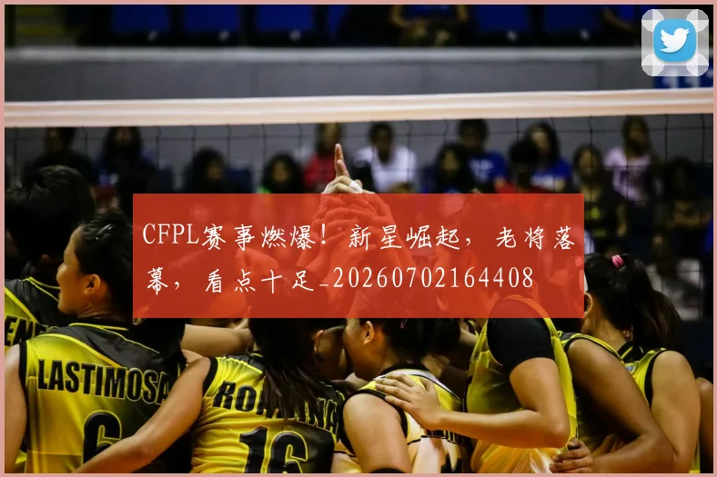 CFPL赛事燃爆！新星崛起，老将落幕，看点十足_20260702164408