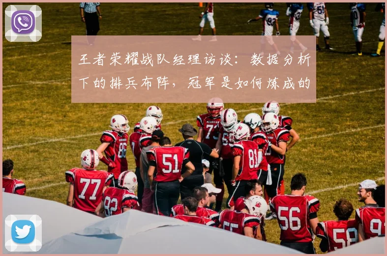 王者荣耀战队经理访谈:数据分析下的排兵布阵,冠军是如何炼成的_20260708191420