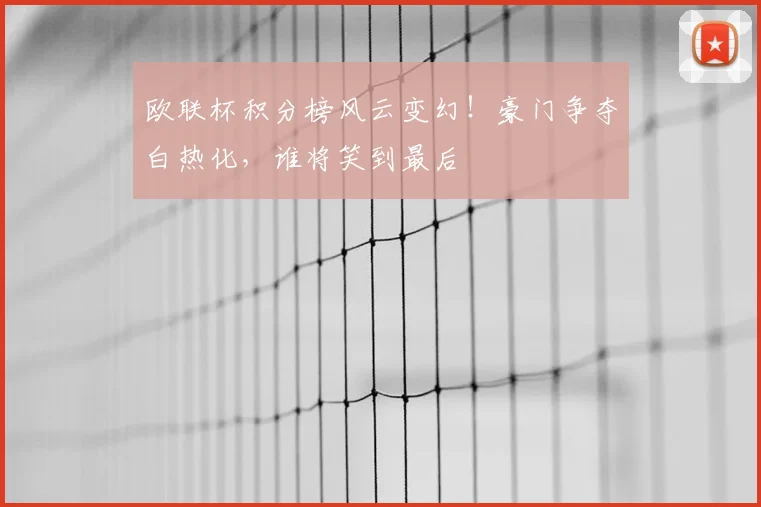 欧联杯积分榜风云变幻!豪门争夺白热化,谁将笑到最后