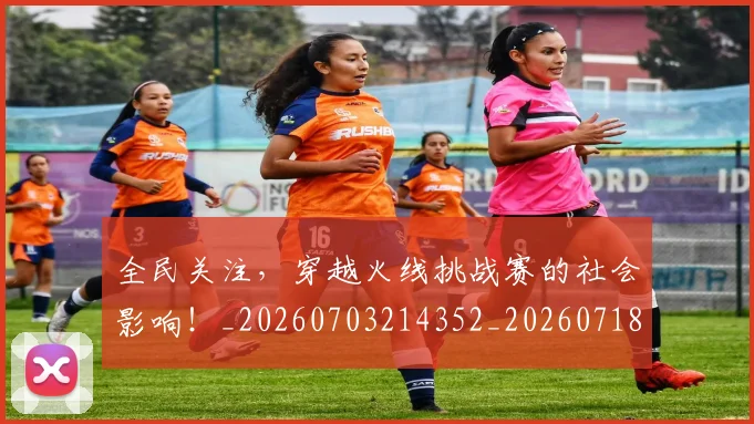 全民关注,穿越火线挑战赛的社会影响!_20260703214352_20260718003858
