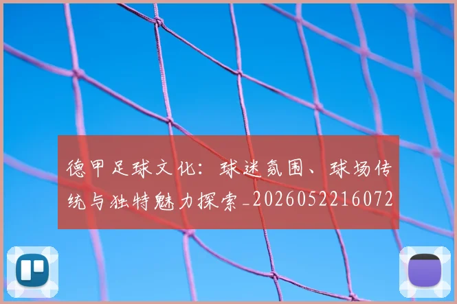 德甲足球文化:球迷氛围、球场传统与独特魅力探索_20260522160727