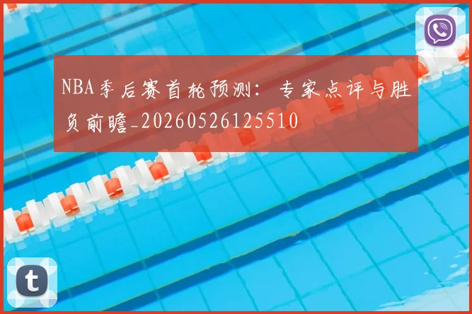 NBA季后赛首轮预测:专家点评与胜负前瞻_20260526125510