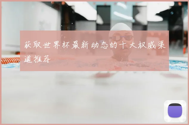 获取世界杯最新动态的十大权威渠道推荐