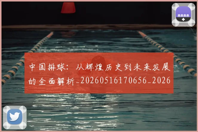 中国排球:从辉煌历史到未来发展的全面解析_20260516170656_20260703203011_20260717234731