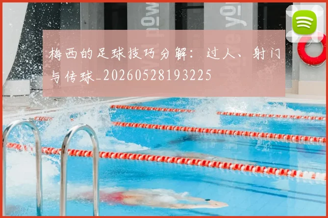 梅西的足球技巧分解:过人、射门与传球_20260528193225