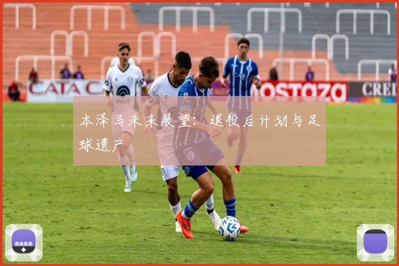 本泽马未来展望:退役后计划与足球遗产