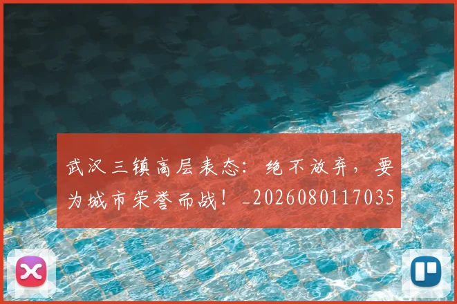 武汉三镇高层表态：绝不放弃，要为城市荣誉而战！_20260801170354