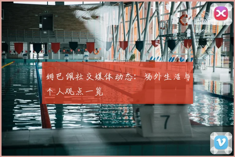 姆巴佩社交媒体动态:场外生活与个人观点一览