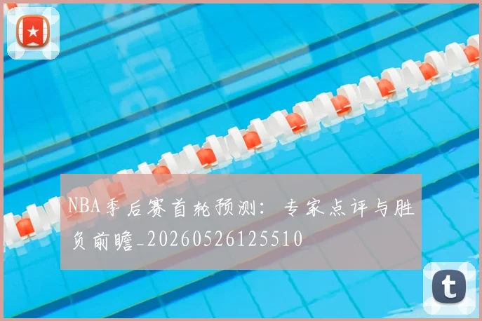 NBA季后赛首轮预测:专家点评与胜负前瞻_20260526125510
