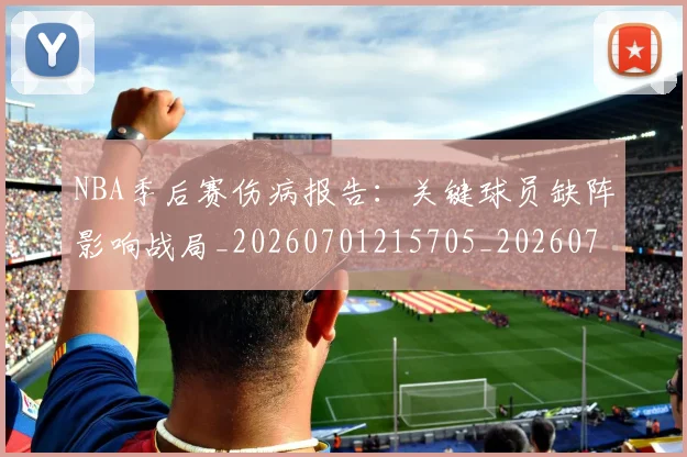 NBA季后赛伤病报告:关键球员缺阵影响战局_20260701215705_20260714210542