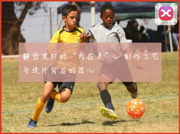 解密奖杯的“内在美”,制作工艺与设计背后的匠心