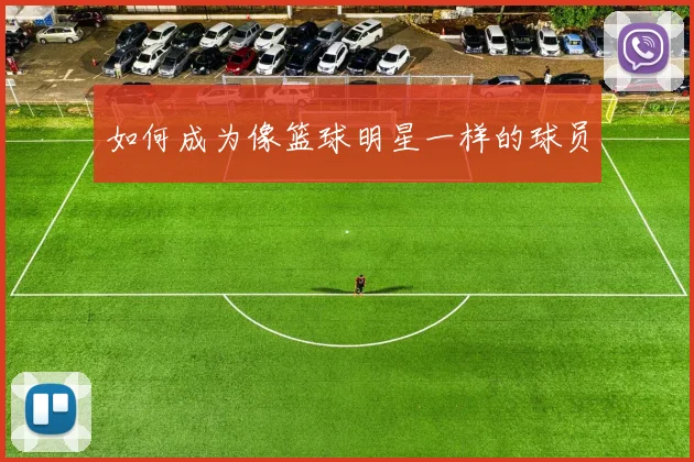 如何成为像篮球明星一样的球员