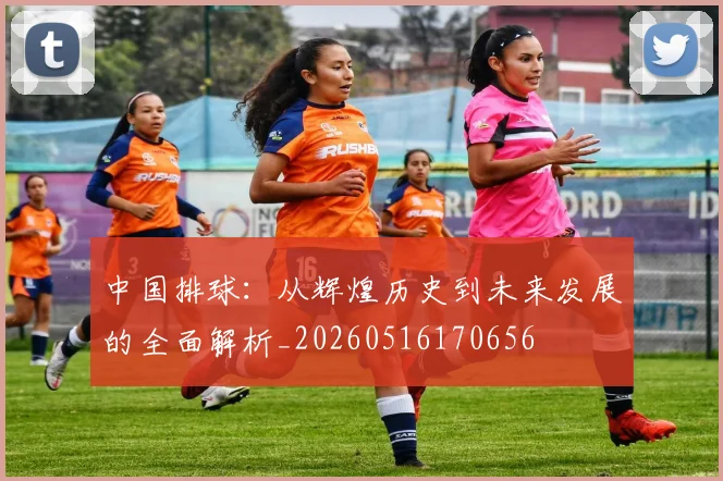 中国排球:从辉煌历史到未来发展的全面解析_20260516170656