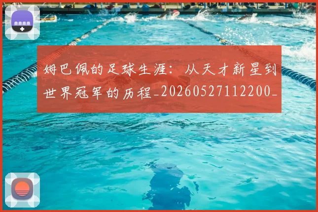 姆巴佩的足球生涯:从天才新星到世界冠军的历程_20260527112200_20260703231924