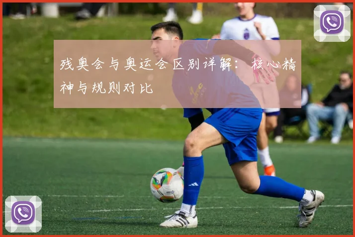 残奥会与奥运会区别详解:核心精神与规则对比