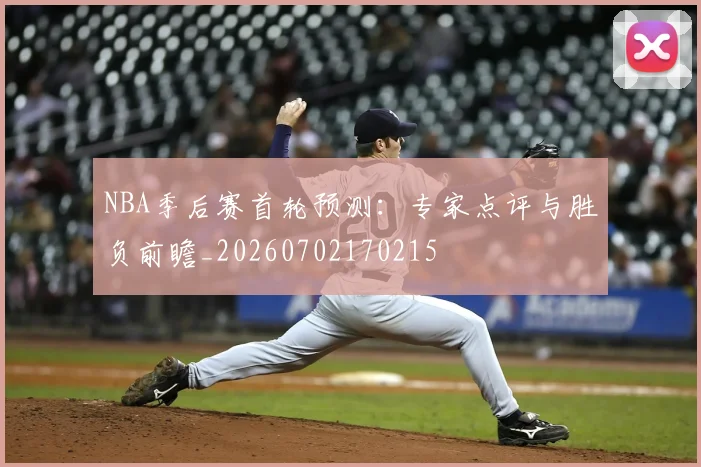 NBA季后赛首轮预测:专家点评与胜负前瞻_20260702170215