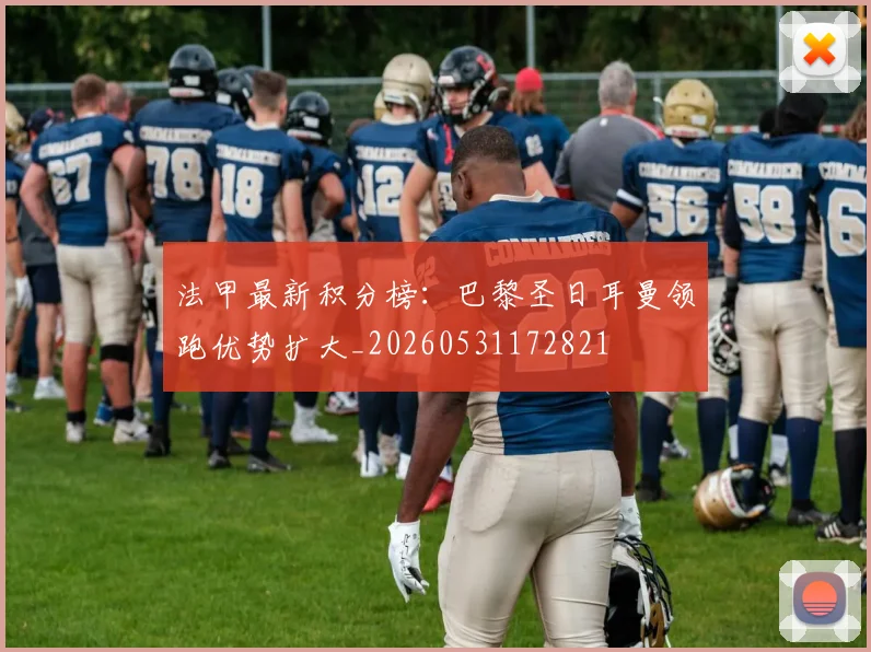 法甲最新积分榜:巴黎圣日耳曼领跑优势扩大_20260531172821