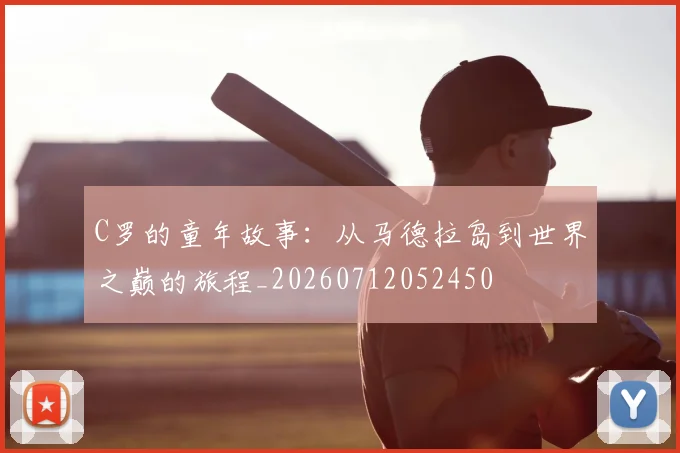 C罗的童年故事：从马德拉岛到世界之巅的旅程_20260712052450