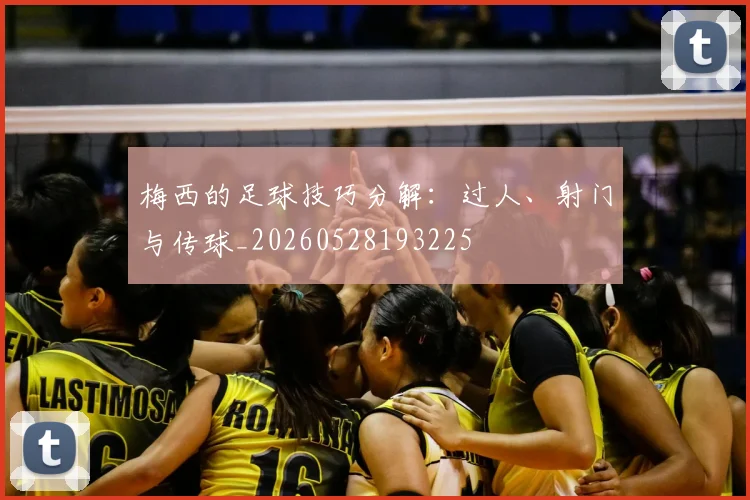 梅西的足球技巧分解:过人、射门与传球_20260528193225