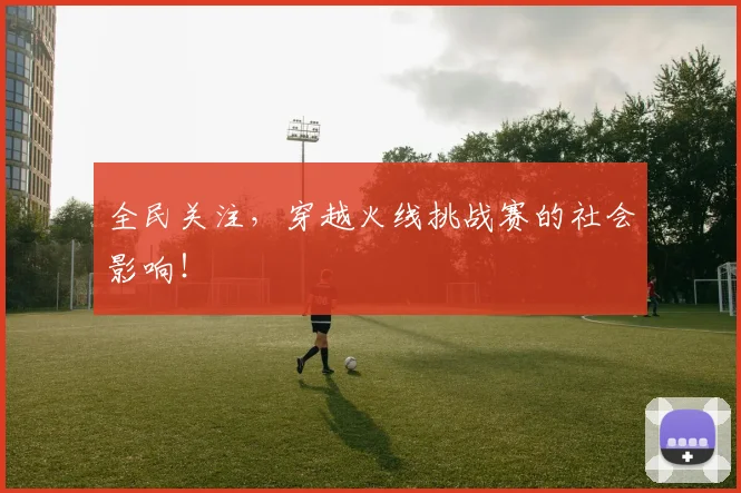 全民关注，穿越火线挑战赛的社会影响！