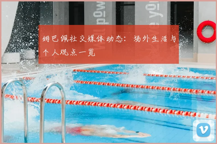 姆巴佩社交媒体动态：场外生活与个人观点一览