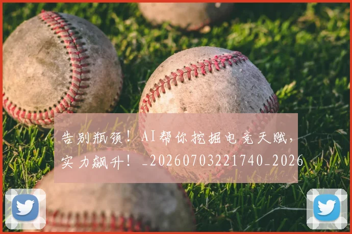告别瓶颈!AI帮你挖掘电竞天赋,实力飙升!_20260703221740_20260718210239