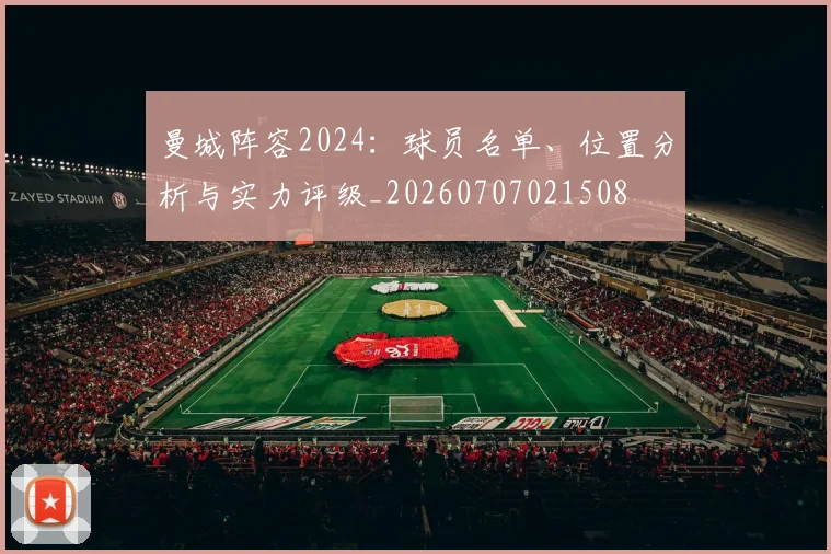 曼城阵容2024:球员名单、位置分析与实力评级_20260707021508