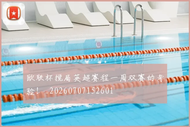 欧联杯搅局英超赛程一周双赛的考验!_20260707152601