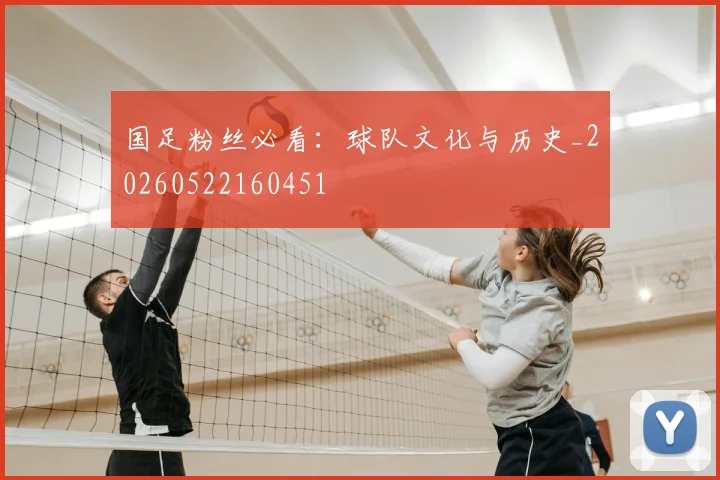国足粉丝必看:球队文化与历史_20260522160451