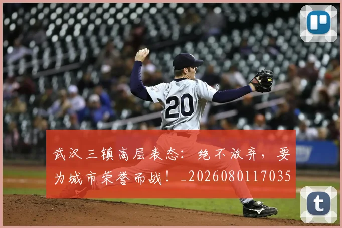 武汉三镇高层表态:绝不放弃,要为城市荣誉而战!_20260801170354