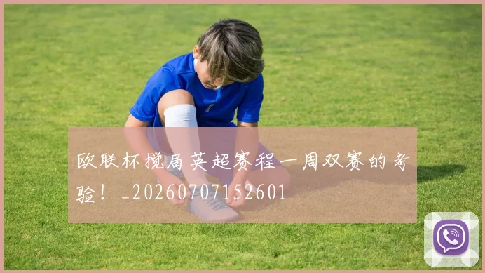 欧联杯搅局英超赛程一周双赛的考验！_20260707152601