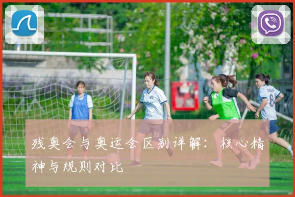 残奥会与奥运会区别详解：核心精神与规则对比