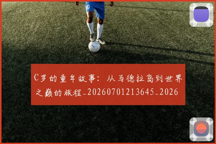 C罗的童年故事:从马德拉岛到世界之巅的旅程_20260701213645_20260712052450
