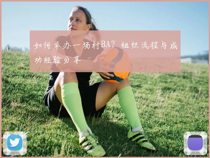如何举办一场村BA？组织流程与成功经验分享