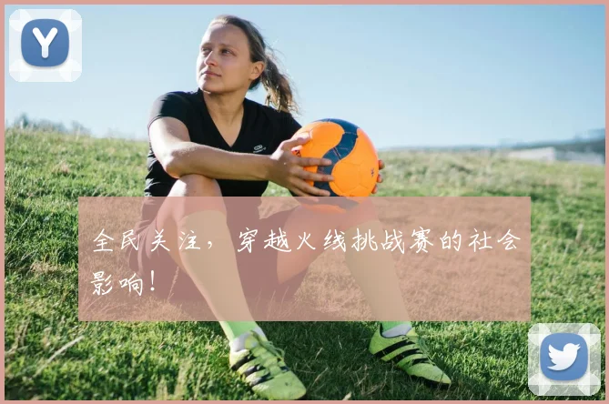 全民关注,穿越火线挑战赛的社会影响!