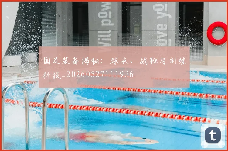 国足装备揭秘:球衣、战靴与训练科技_20260527111936