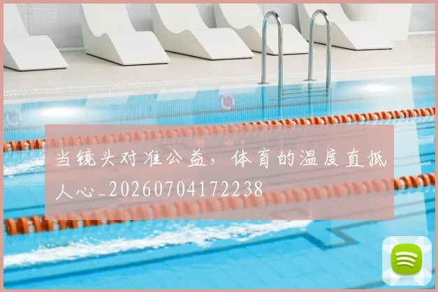 当镜头对准公益,体育的温度直抵人心_20260704172238