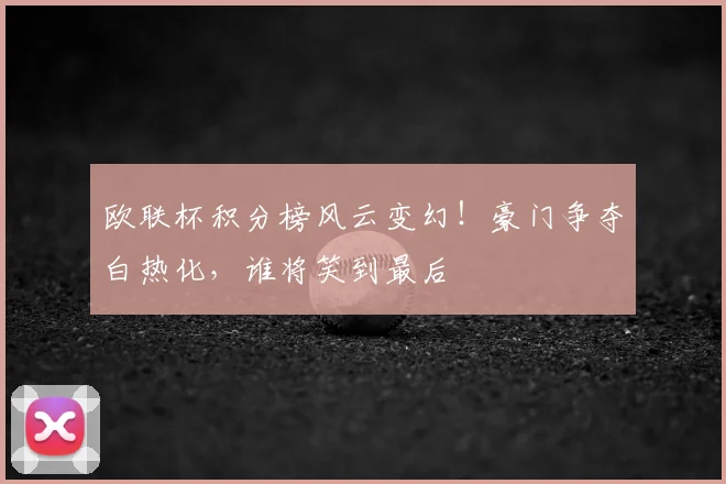 欧联杯积分榜风云变幻!豪门争夺白热化,谁将笑到最后