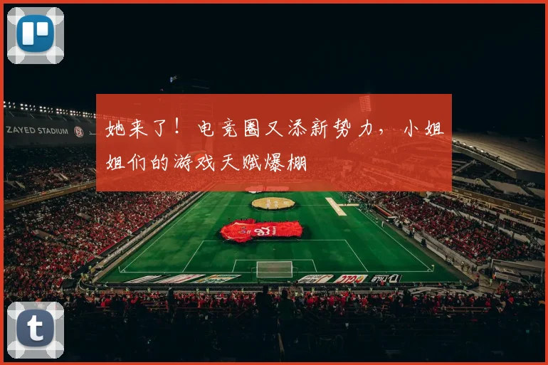她来了!电竞圈又添新势力,小姐姐们的游戏天赋爆棚