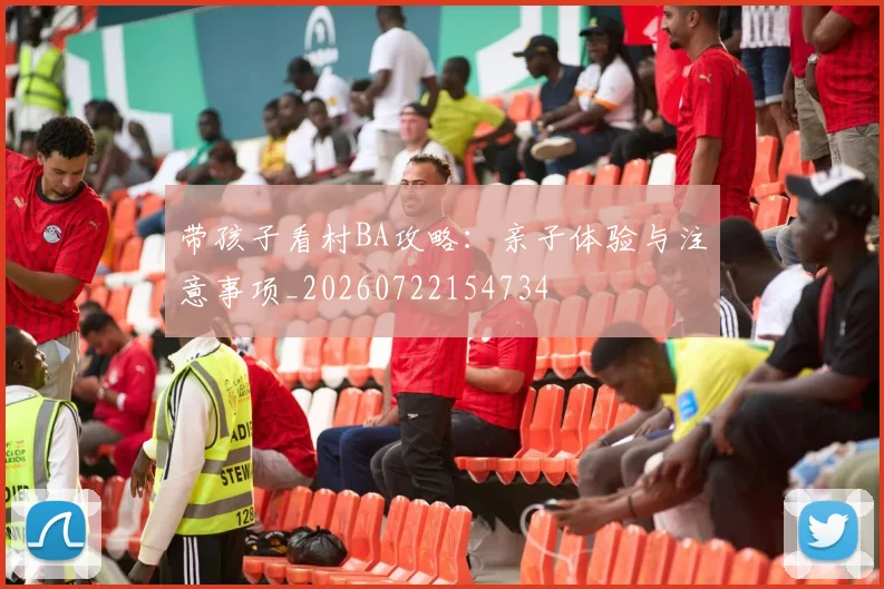带孩子看村BA攻略:亲子体验与注意事项_20260722154734