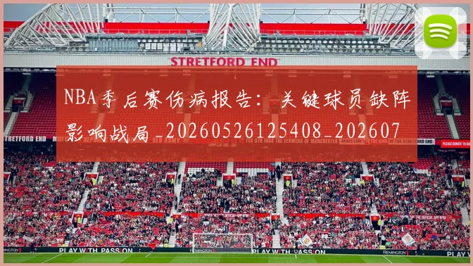 NBA季后赛伤病报告:关键球员缺阵影响战局_20260526125408_20260714210537